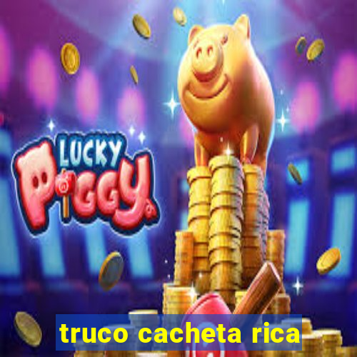 truco cacheta rica